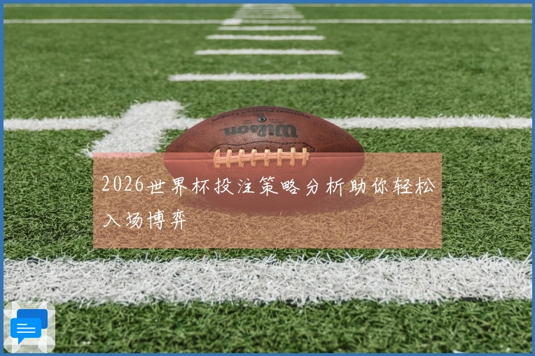 2026世界杯投注策略分析助你轻松入场博弈