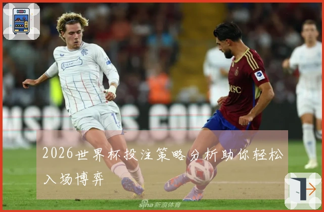 2026世界杯投注策略分析助你轻松入场博弈