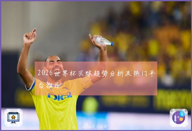 2026世界杯买球趋势分析及热门平台推荐