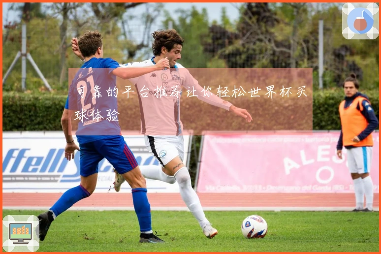 可靠的平台推荐让你轻松世界杯买球体验