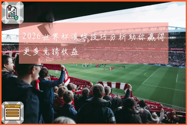 2026世界杯滚球技巧分析助你赢得更多竞猜收益