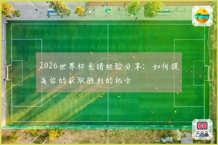 2026世界杯竞猜经验分享：如何提高你的获取胜利的机会