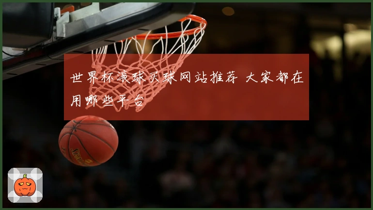 世界杯滚球买球网站推荐 大家都在用哪些平台