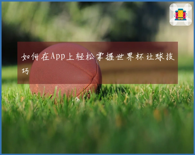 如何在App上轻松掌握世界杯让球技巧