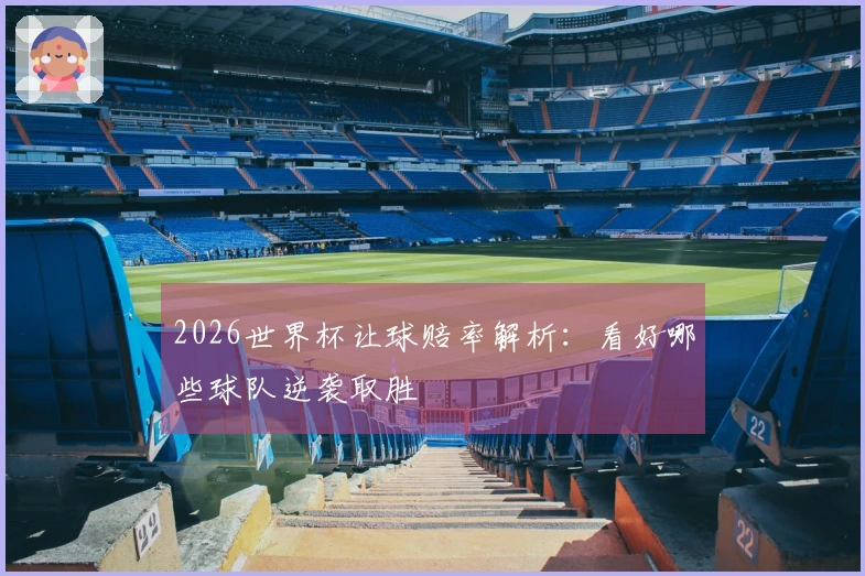 2026世界杯让球赔率解析：看好哪些球队逆袭取胜
