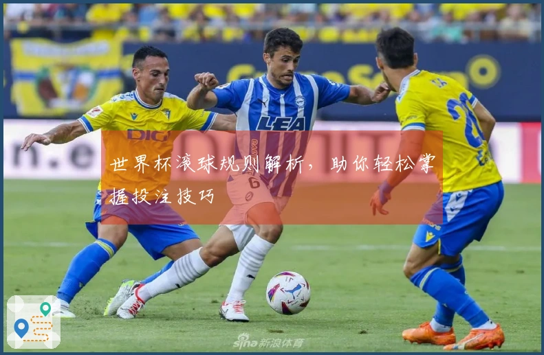 世界杯滚球规则解析，助你轻松掌握投注技巧
