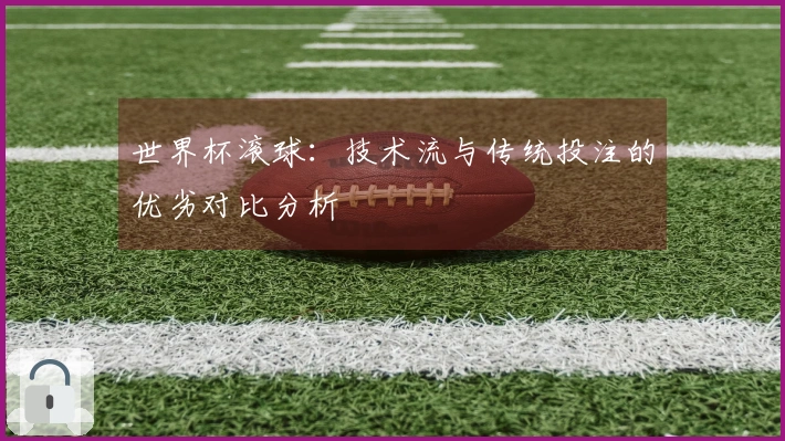 世界杯滚球：技术流与传统投注的优劣对比分析