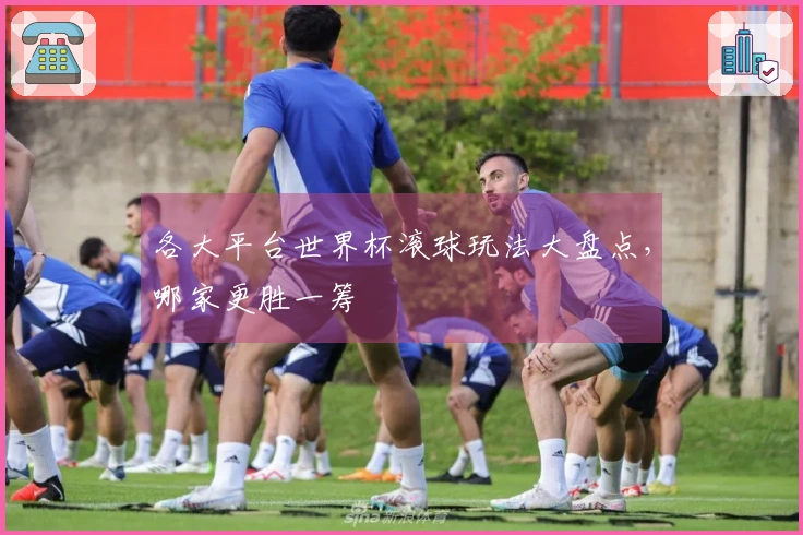 各大平台世界杯滚球玩法大盘点，哪家更胜一筹