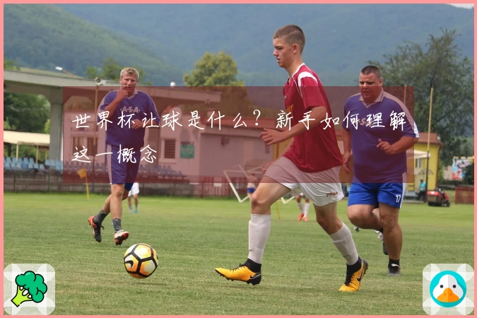 世界杯让球是什么？新手如何理解这一概念