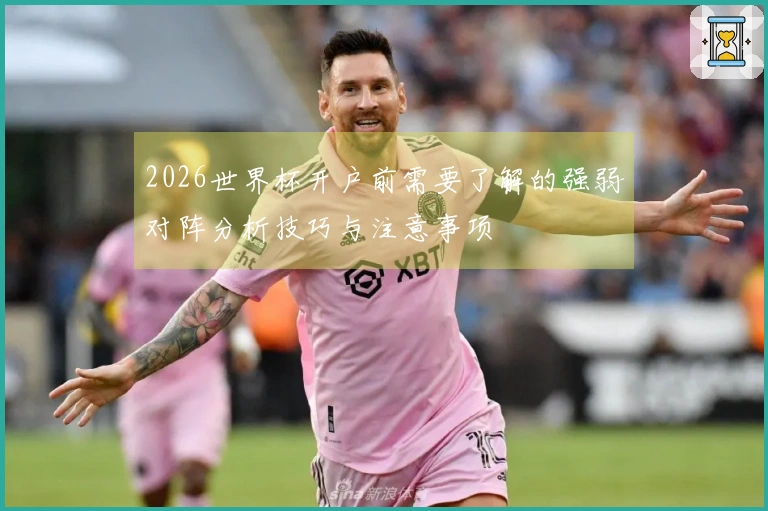2026世界杯开户前需要了解的强弱对阵分析技巧与注意事项