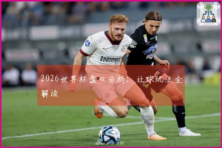 2026世界杯盘口分析：让球玩法全解读