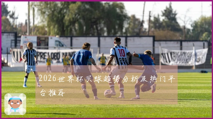 2026世界杯买球趋势分析及热门平台推荐