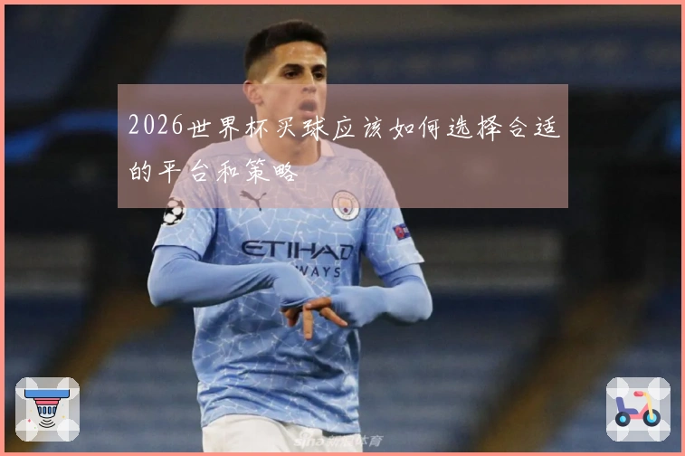 2026世界杯买球应该如何选择合适的平台和策略