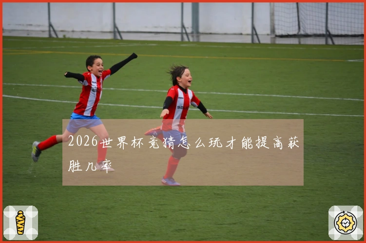 2026世界杯竞猜怎么玩才能提高获胜几率