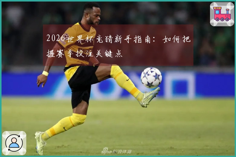 2026世界杯竞猜新手指南：如何把握赛季投注关键点