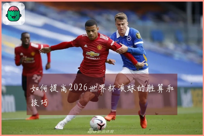 如何提高2026世界杯滚球的胜算和技巧